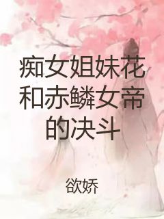 痴女姐妹花和赤鳞女帝的决斗